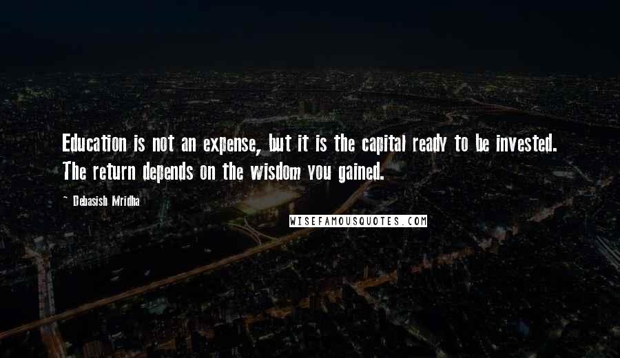 Debasish Mridha Quotes: Education is not an expense, but it is the capital ready to be invested. The return depends on the wisdom you gained.