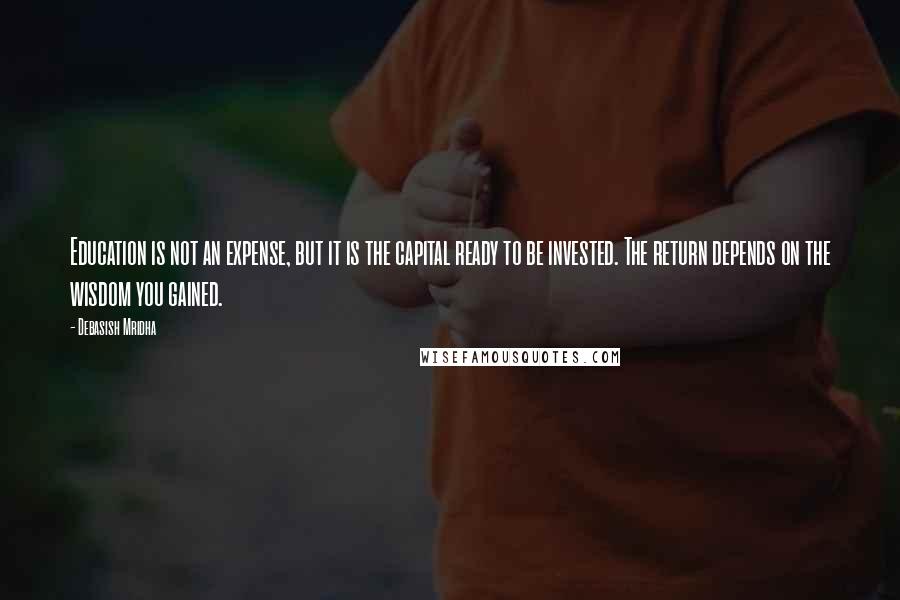 Debasish Mridha Quotes: Education is not an expense, but it is the capital ready to be invested. The return depends on the wisdom you gained.