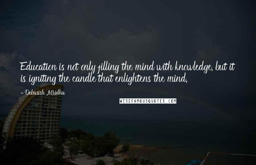 Debasish Mridha Quotes: Education is not only filling the mind with knowledge, but it is igniting the candle that enlightens the mind.