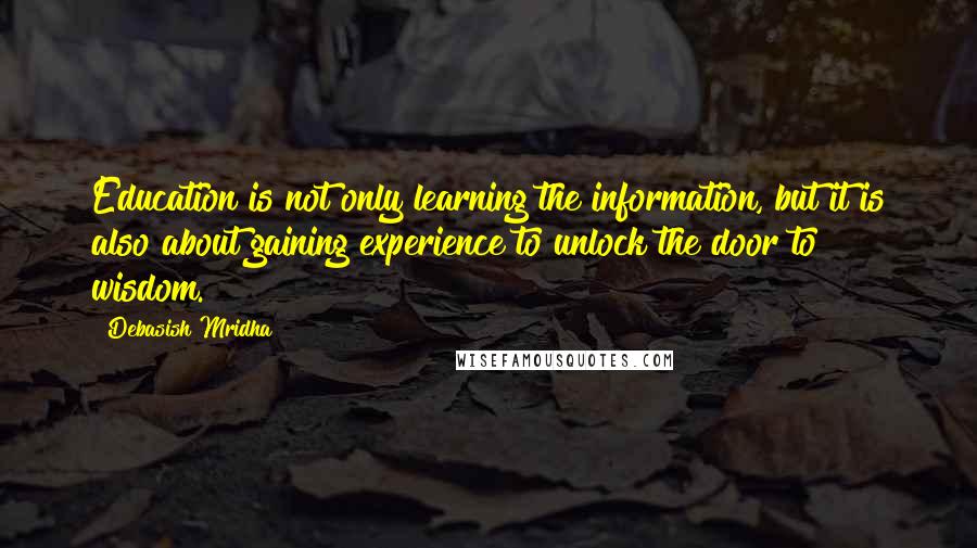 Debasish Mridha Quotes: Education is not only learning the information, but it is also about gaining experience to unlock the door to wisdom.