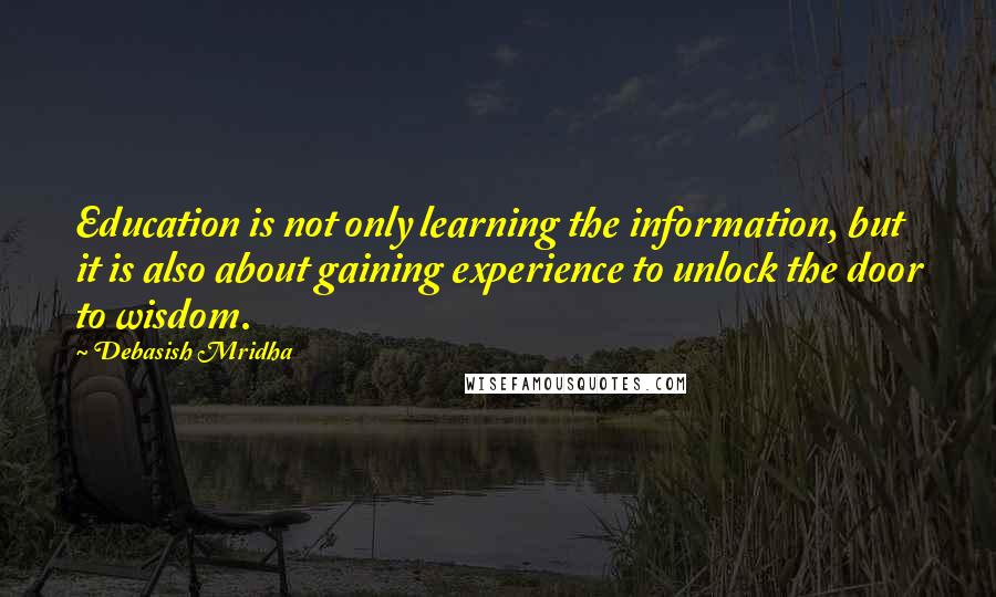 Debasish Mridha Quotes: Education is not only learning the information, but it is also about gaining experience to unlock the door to wisdom.