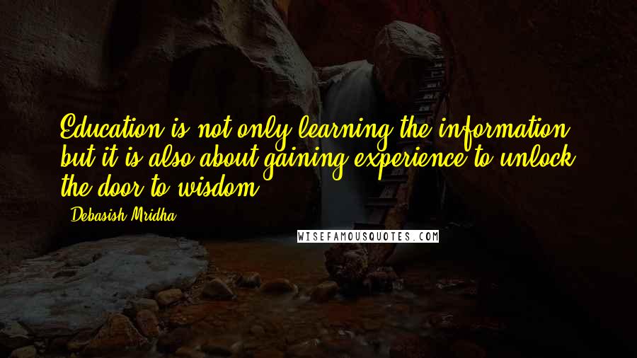 Debasish Mridha Quotes: Education is not only learning the information, but it is also about gaining experience to unlock the door to wisdom.