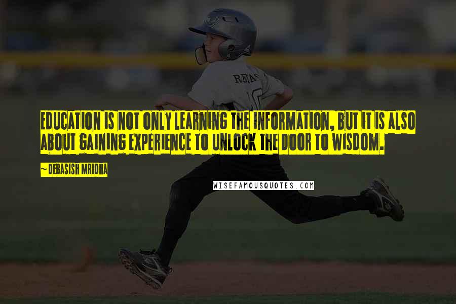 Debasish Mridha Quotes: Education is not only learning the information, but it is also about gaining experience to unlock the door to wisdom.