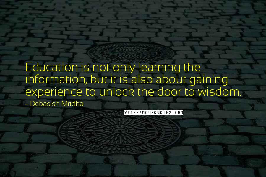 Debasish Mridha Quotes: Education is not only learning the information, but it is also about gaining experience to unlock the door to wisdom.