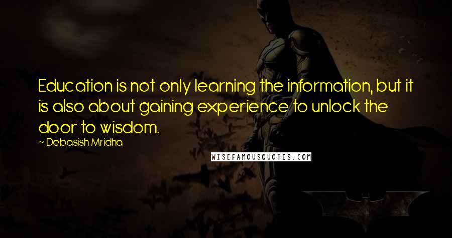 Debasish Mridha Quotes: Education is not only learning the information, but it is also about gaining experience to unlock the door to wisdom.