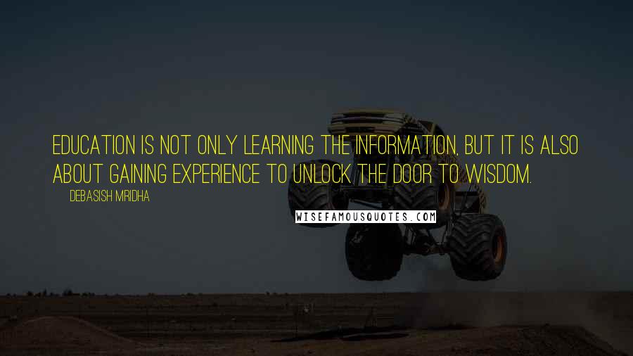 Debasish Mridha Quotes: Education is not only learning the information, but it is also about gaining experience to unlock the door to wisdom.