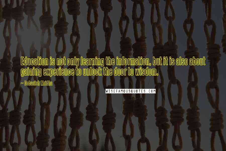 Debasish Mridha Quotes: Education is not only learning the information, but it is also about gaining experience to unlock the door to wisdom.