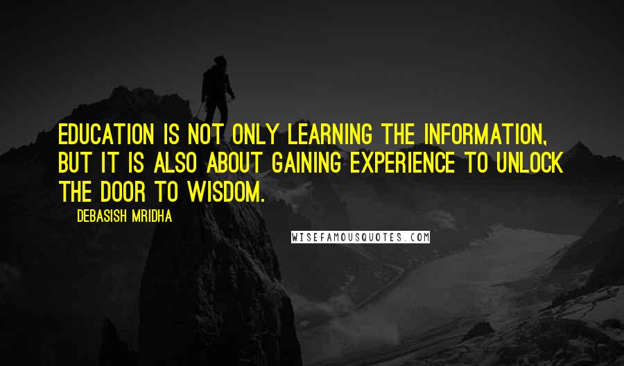 Debasish Mridha Quotes: Education is not only learning the information, but it is also about gaining experience to unlock the door to wisdom.