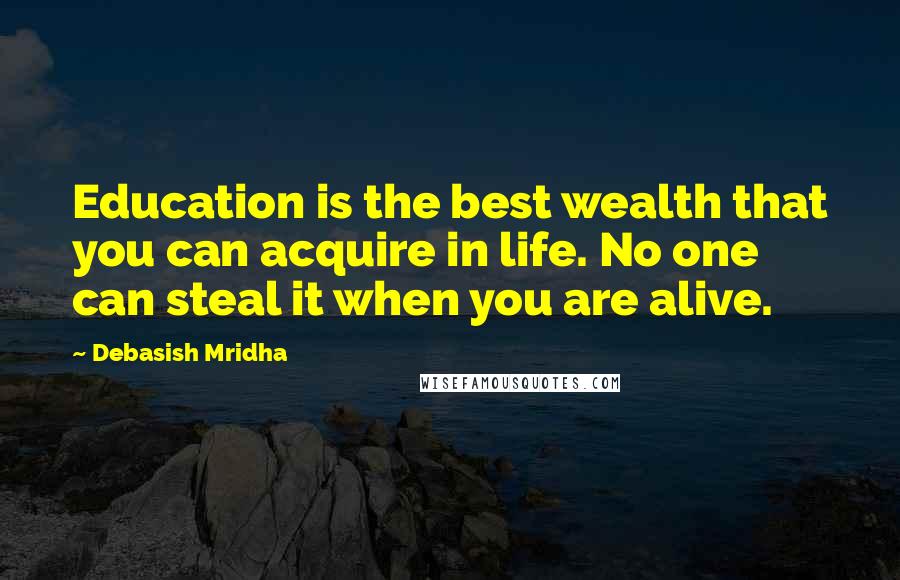 Debasish Mridha Quotes: Education is the best wealth that you can acquire in life. No one can steal it when you are alive.