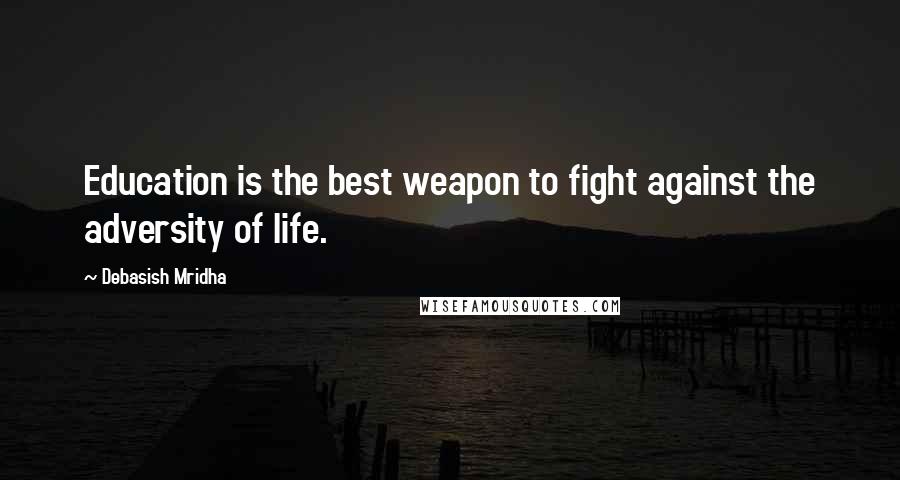 Debasish Mridha Quotes: Education is the best weapon to fight against the adversity of life.