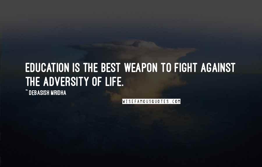 Debasish Mridha Quotes: Education is the best weapon to fight against the adversity of life.