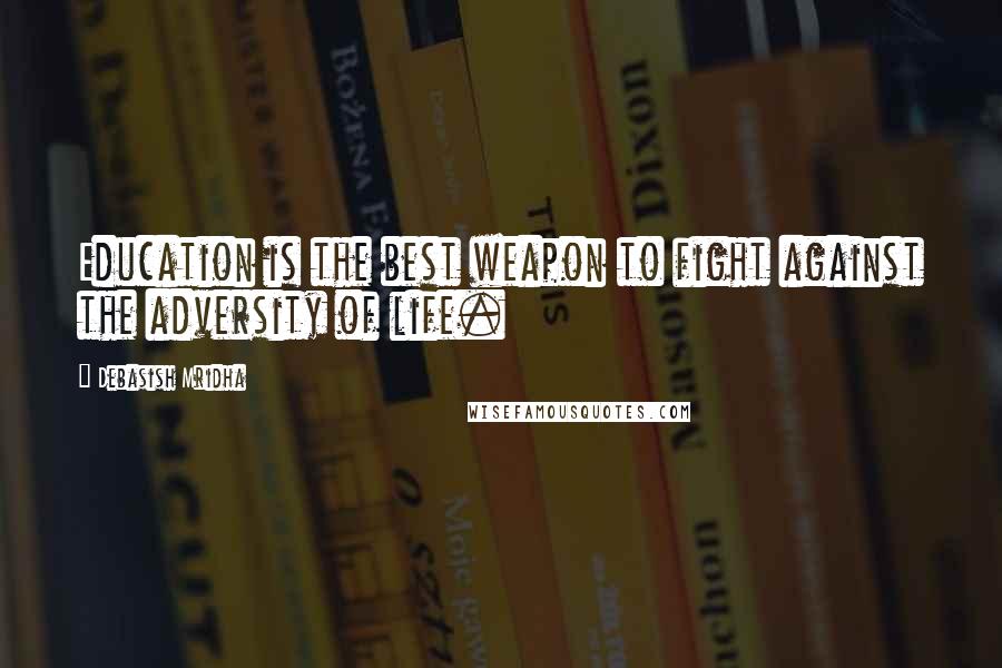 Debasish Mridha Quotes: Education is the best weapon to fight against the adversity of life.