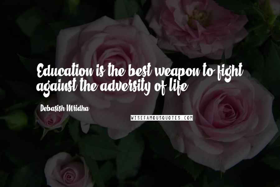 Debasish Mridha Quotes: Education is the best weapon to fight against the adversity of life.