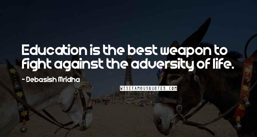 Debasish Mridha Quotes: Education is the best weapon to fight against the adversity of life.