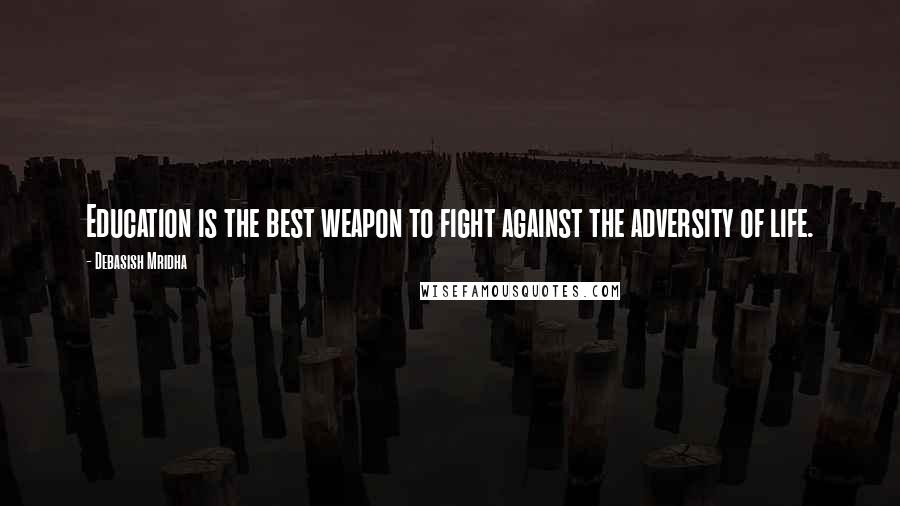 Debasish Mridha Quotes: Education is the best weapon to fight against the adversity of life.