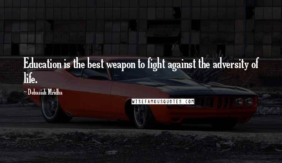 Debasish Mridha Quotes: Education is the best weapon to fight against the adversity of life.