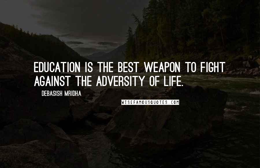Debasish Mridha Quotes: Education is the best weapon to fight against the adversity of life.