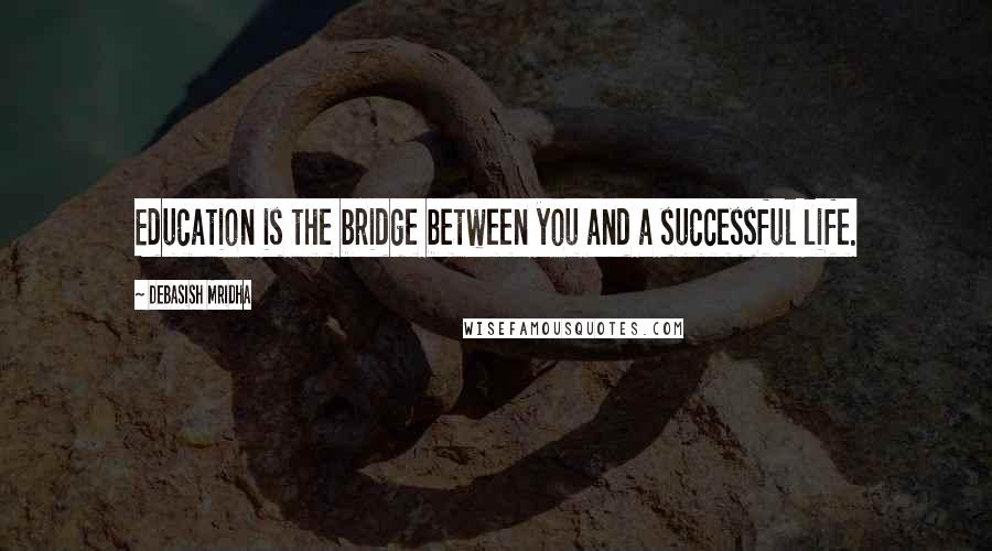 Debasish Mridha Quotes: Education is the bridge between you and a successful life.