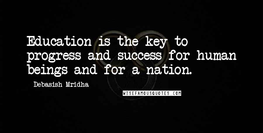 Debasish Mridha Quotes: Education is the key to progress and success for human beings and for a nation.