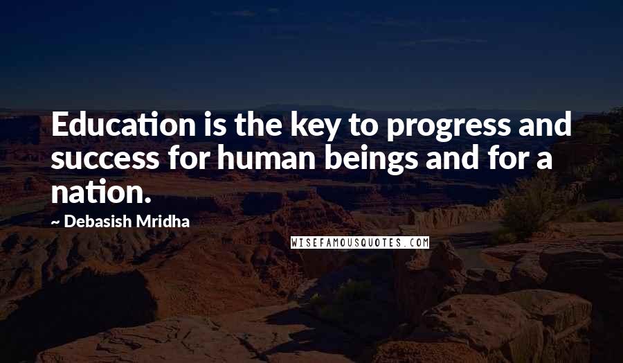 Debasish Mridha Quotes: Education is the key to progress and success for human beings and for a nation.