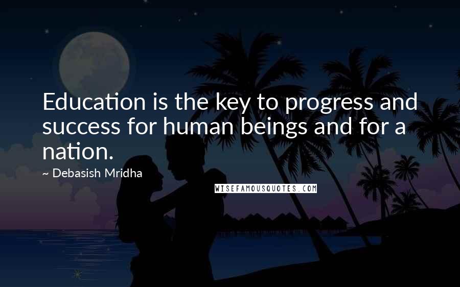 Debasish Mridha Quotes: Education is the key to progress and success for human beings and for a nation.