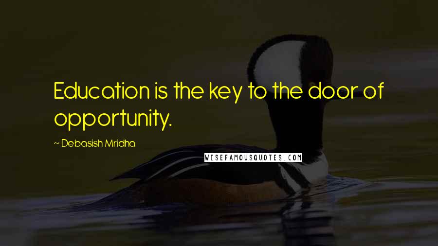 Debasish Mridha Quotes: Education is the key to the door of opportunity.