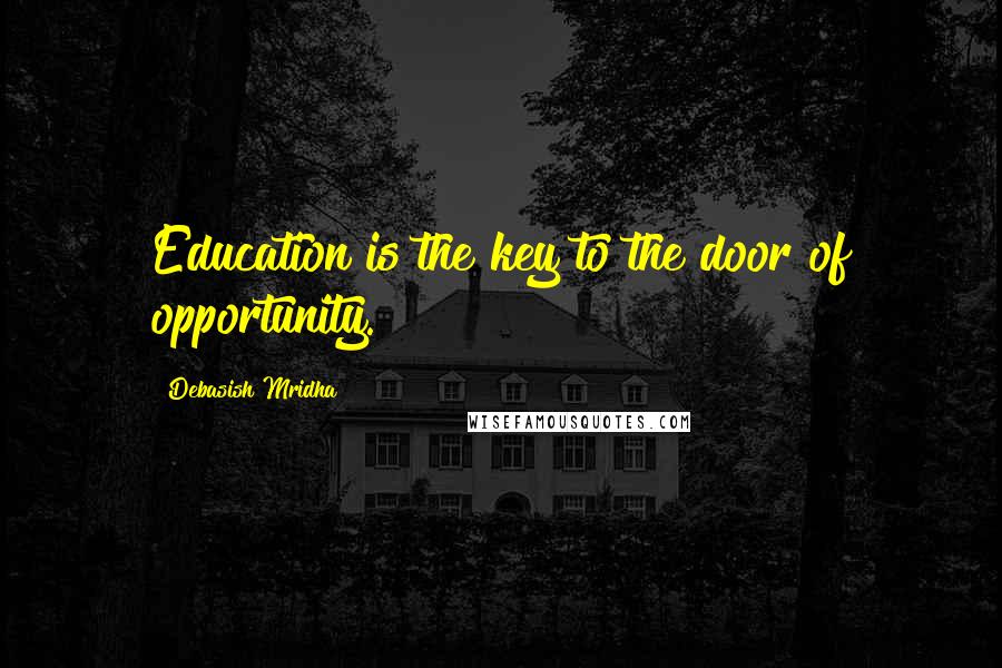 Debasish Mridha Quotes: Education is the key to the door of opportunity.