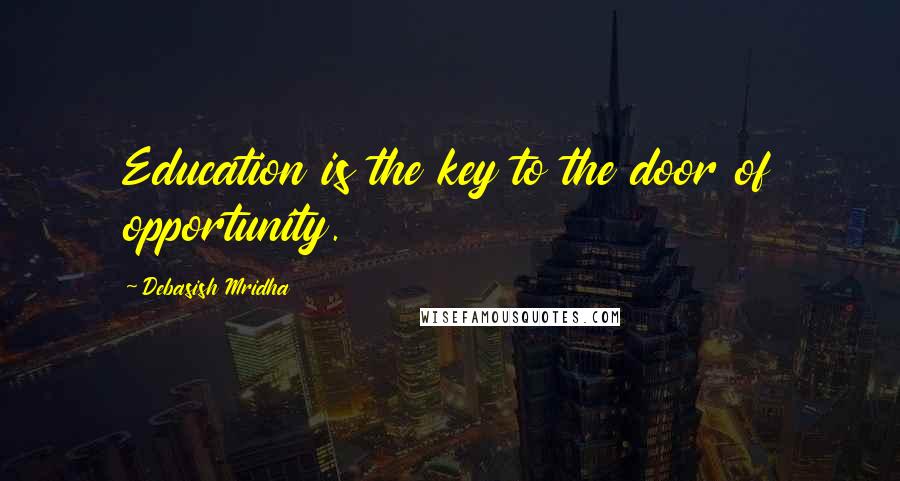 Debasish Mridha Quotes: Education is the key to the door of opportunity.
