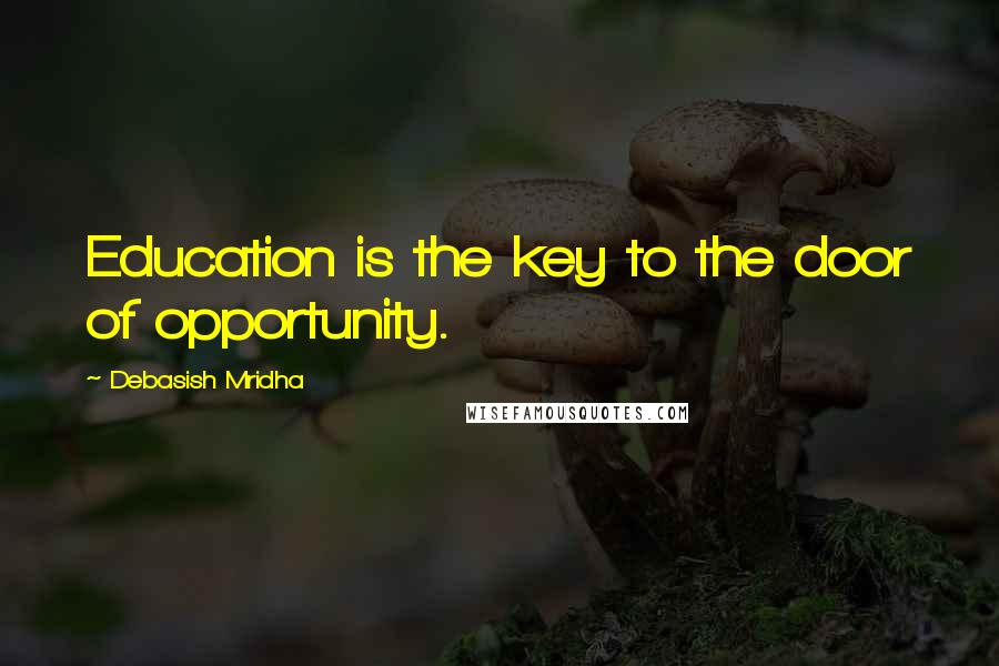 Debasish Mridha Quotes: Education is the key to the door of opportunity.