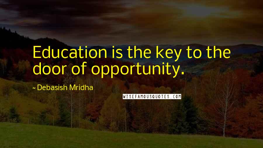 Debasish Mridha Quotes: Education is the key to the door of opportunity.