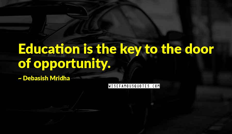 Debasish Mridha Quotes: Education is the key to the door of opportunity.