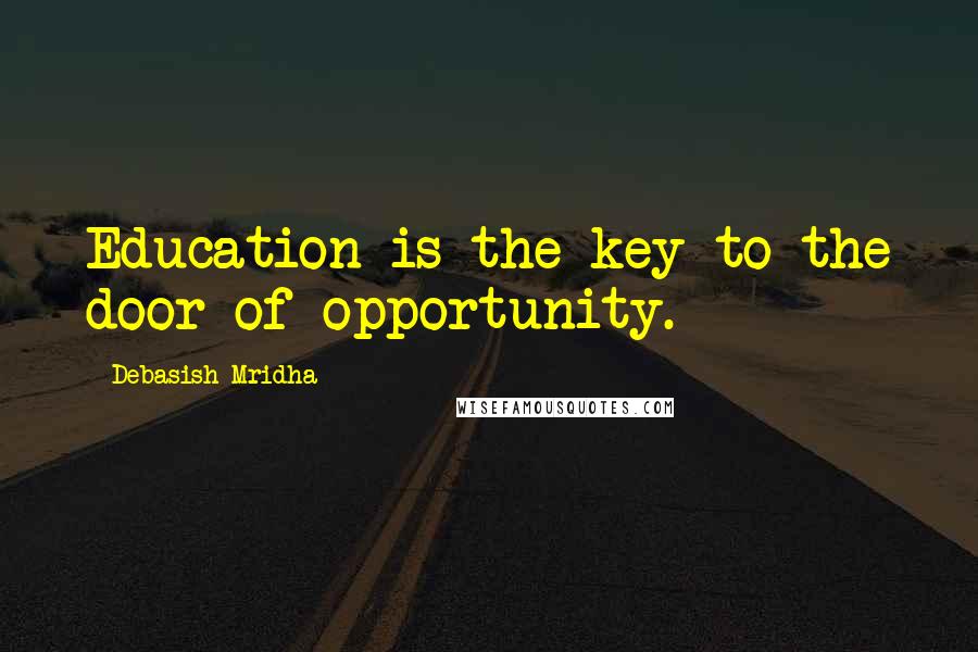 Debasish Mridha Quotes: Education is the key to the door of opportunity.