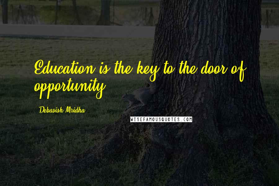 Debasish Mridha Quotes: Education is the key to the door of opportunity.