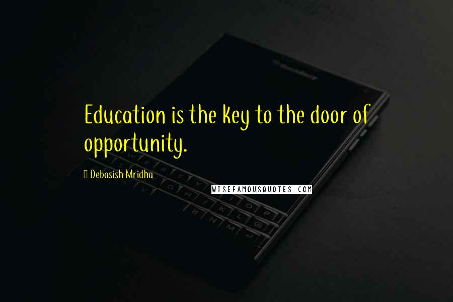 Debasish Mridha Quotes: Education is the key to the door of opportunity.