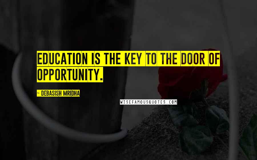 Debasish Mridha Quotes: Education is the key to the door of opportunity.