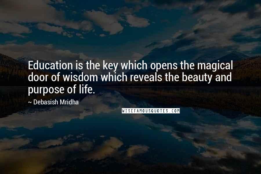 Debasish Mridha Quotes: Education is the key which opens the magical door of wisdom which reveals the beauty and purpose of life.