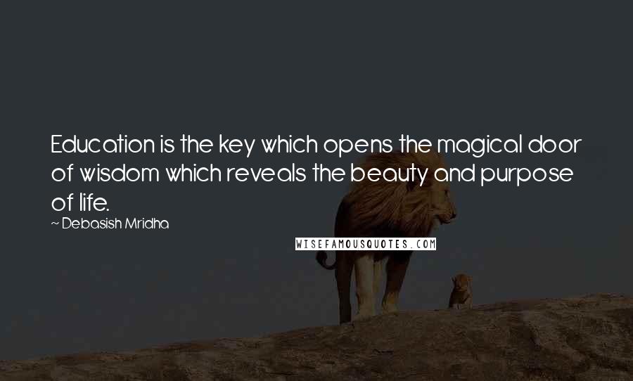 Debasish Mridha Quotes: Education is the key which opens the magical door of wisdom which reveals the beauty and purpose of life.