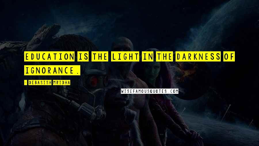Debasish Mridha Quotes: Education is the light in the darkness of ignorance.