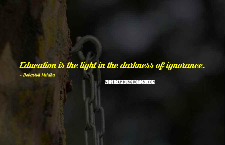 Debasish Mridha Quotes: Education is the light in the darkness of ignorance.