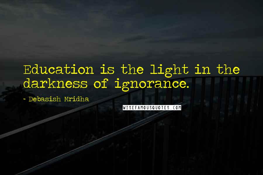 Debasish Mridha Quotes: Education is the light in the darkness of ignorance.