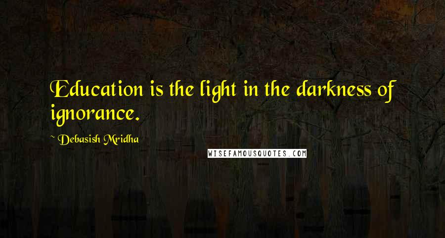 Debasish Mridha Quotes: Education is the light in the darkness of ignorance.