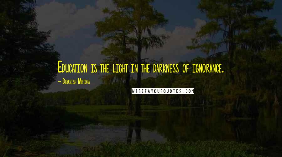 Debasish Mridha Quotes: Education is the light in the darkness of ignorance.