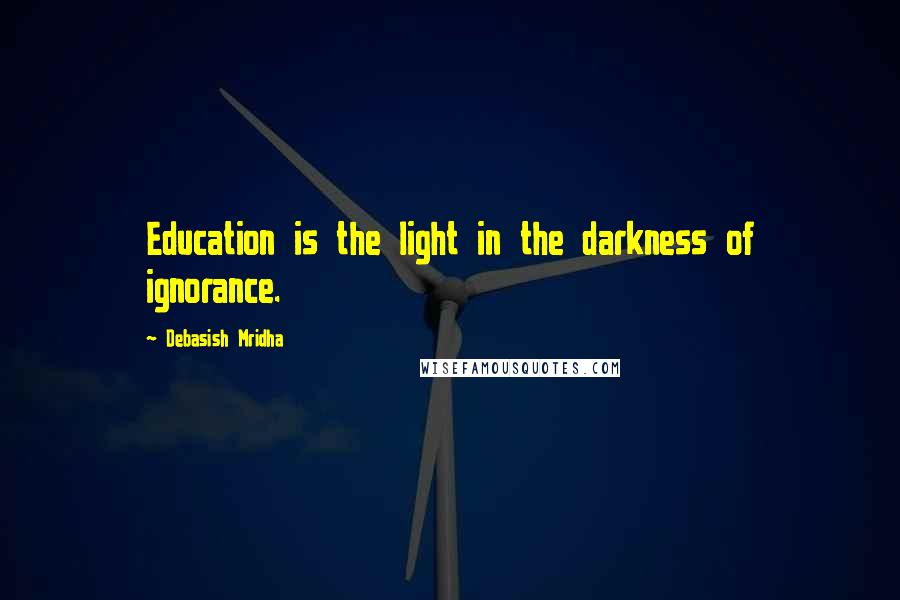 Debasish Mridha Quotes: Education is the light in the darkness of ignorance.