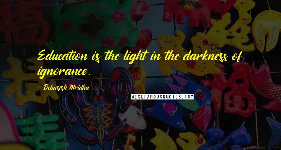 Debasish Mridha Quotes: Education is the light in the darkness of ignorance.