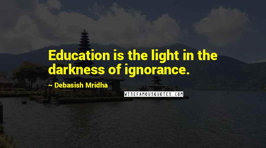 Debasish Mridha Quotes: Education is the light in the darkness of ignorance.