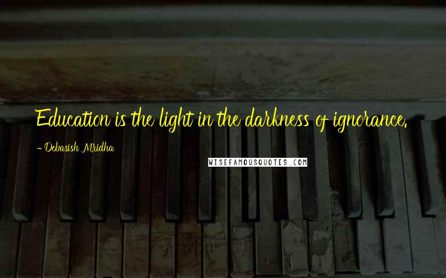 Debasish Mridha Quotes: Education is the light in the darkness of ignorance.