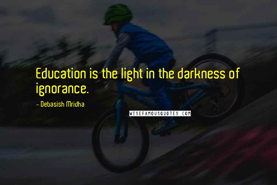 Debasish Mridha Quotes: Education is the light in the darkness of ignorance.