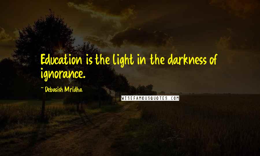 Debasish Mridha Quotes: Education is the light in the darkness of ignorance.