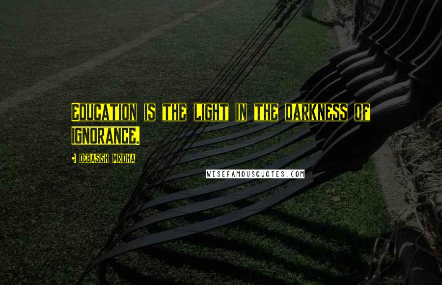 Debasish Mridha Quotes: Education is the light in the darkness of ignorance.