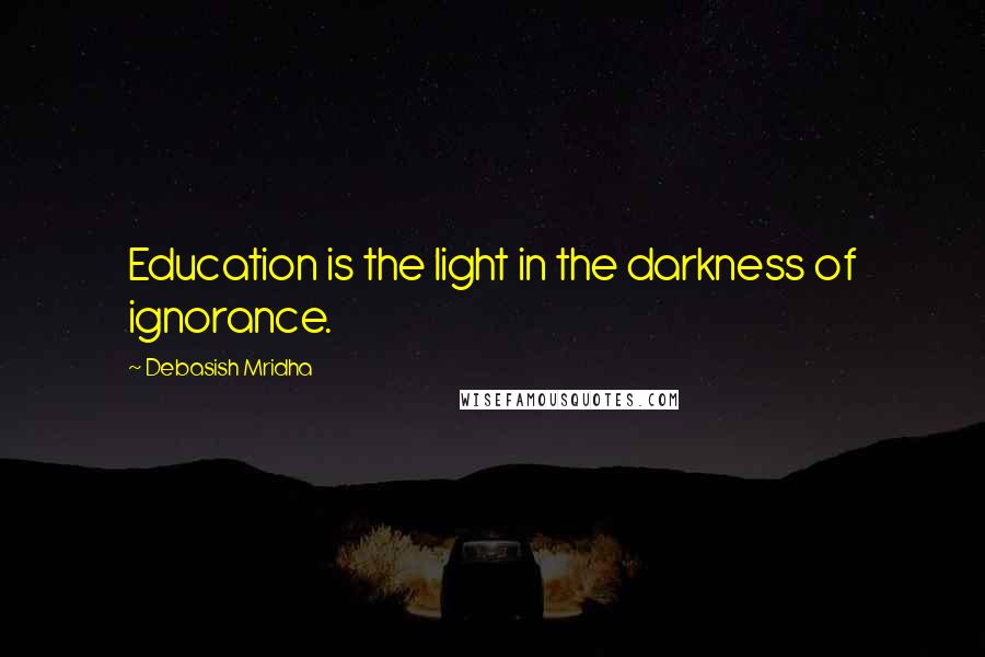 Debasish Mridha Quotes: Education is the light in the darkness of ignorance.